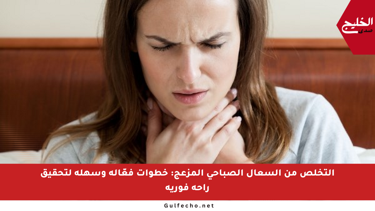 التخلص من السعال الصباحي المزعج: خطوات فعّالة وسهلة لتحقيق راحة فورية